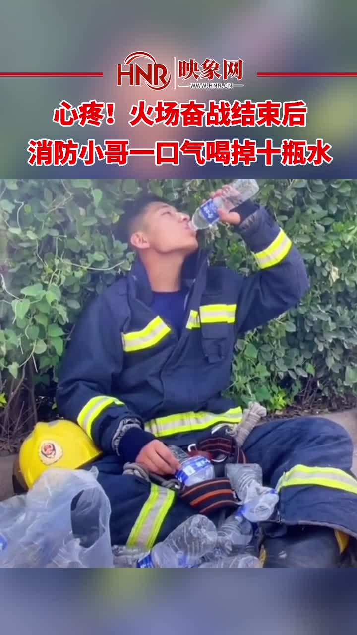 心疼！火场奋战结束后，消防小哥一口气喝掉十瓶水